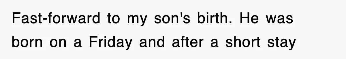 Fast-forward to my son's birth. He was born on a Friday and after a short stay