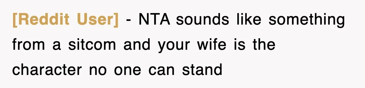 [Reddit User] − NTA sounds like something from a sitcom and your wife is the character no one can stand