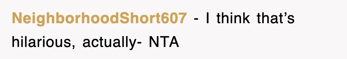 NeighborhoodShort607 − I think that’s hilarious, actually- NTA