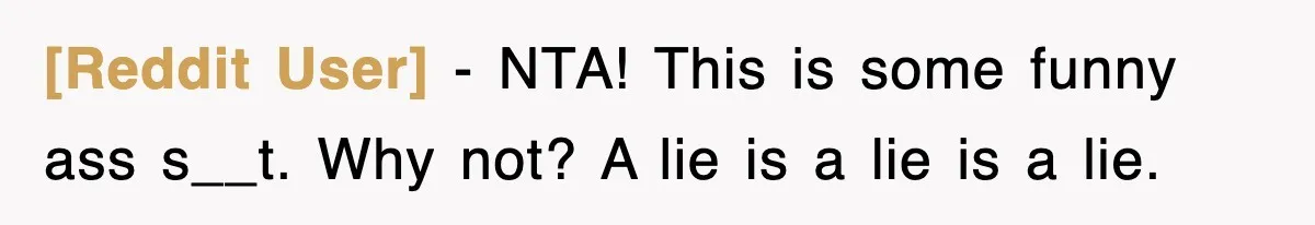 [Reddit User] − NTA! This is some funny ass s__t. Why not? A lie is a lie is a lie.