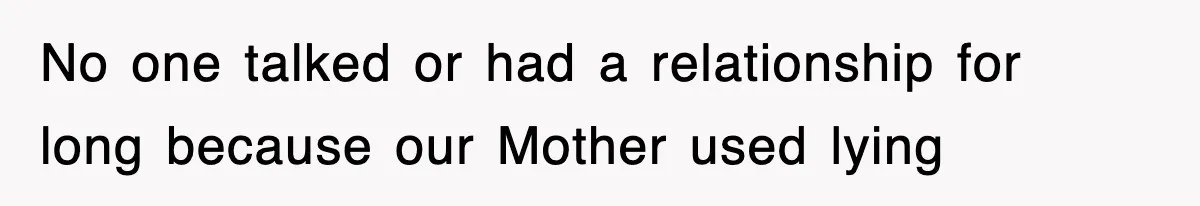 No one talked or had a relationship for long because our Mother used lying