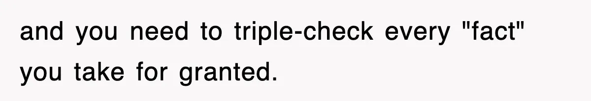 and you need to triple-check every "fact" you take for granted.