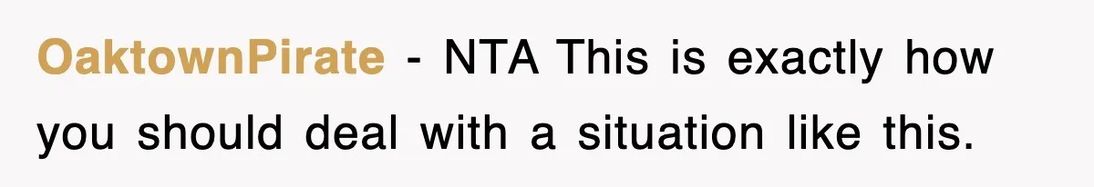 OaktownPirate − NTA This is exactly how you should deal with a situation like this.