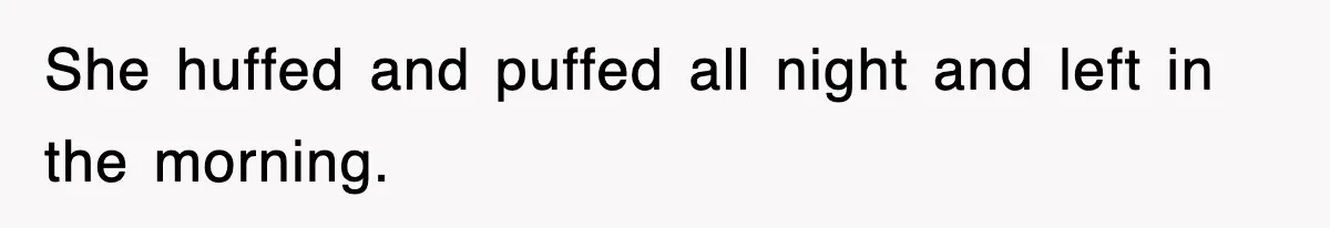 She huffed and puffed all night and left in the morning.