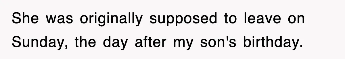 She was originally supposed to leave on Sunday, the day after my son's birthday.