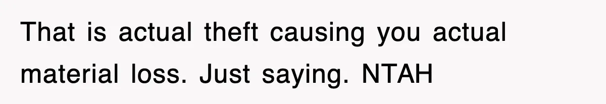 That is actual theft causing you actual material loss. Just saying. NTAH