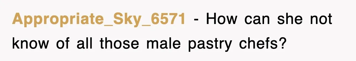 Appropriate_Sky_6571 − How can she not know of all those male pastry chefs?