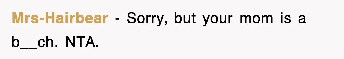 Mrs-Hairbear − Sorry, but your mom is a b__ch. NTA.