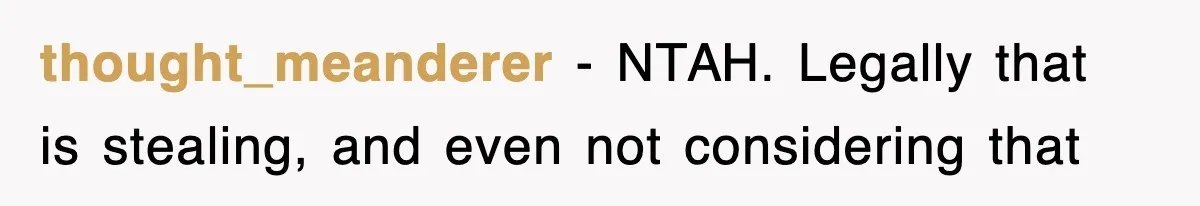 thought_meanderer − NTAH. Legally that is stealing, and even not considering that