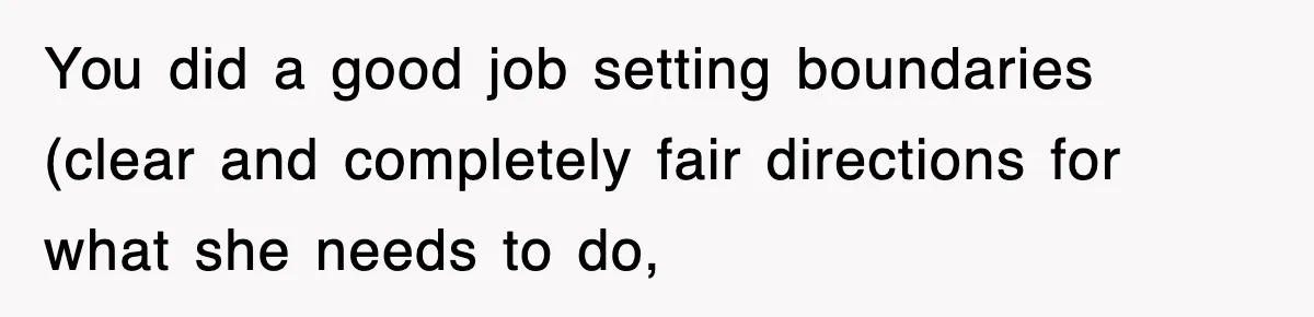 You did a good job setting boundaries (clear and completely fair directions for what she needs to do,