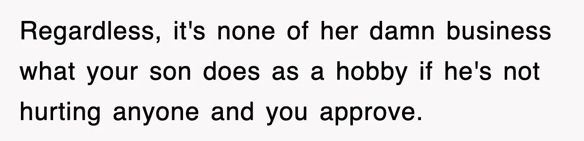 Regardless, it's none of her damn business what your son does as a hobby if he's not hurting anyone and you approve.