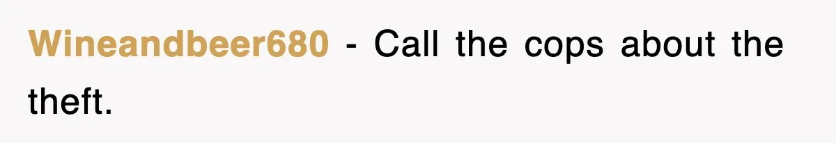 Wineandbeer680 − Call the cops about the theft.