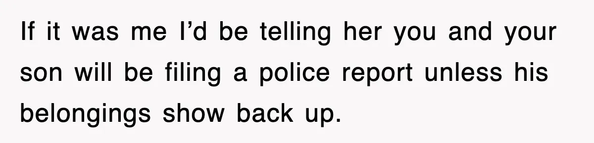 If it was me I’d be telling her you and your son will be filing a police report unless his belongings show back up.