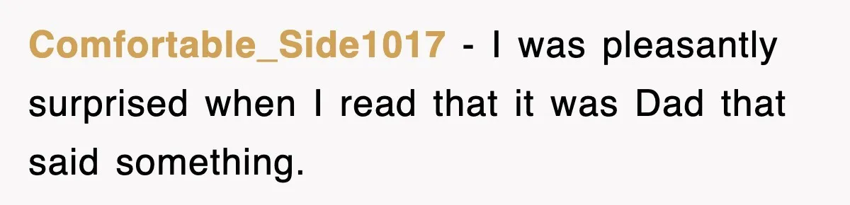Comfortable_Side1017 − I was pleasantly surprised when I read that it was Dad that said something.