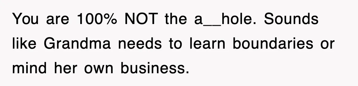 You are 100% NOT the a__hole. Sounds like Grandma needs to learn boundaries or mind her own business.