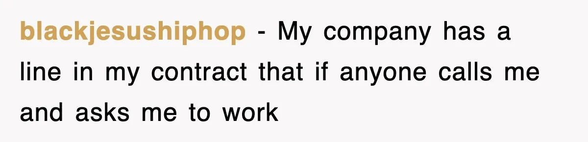 blackjesushiphop − My company has a line in my contract that if anyone calls me and asks me to work