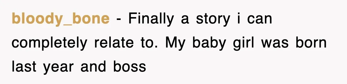 bloody_bone − Finally a story i can completely relate to. My baby girl was born last year and boss