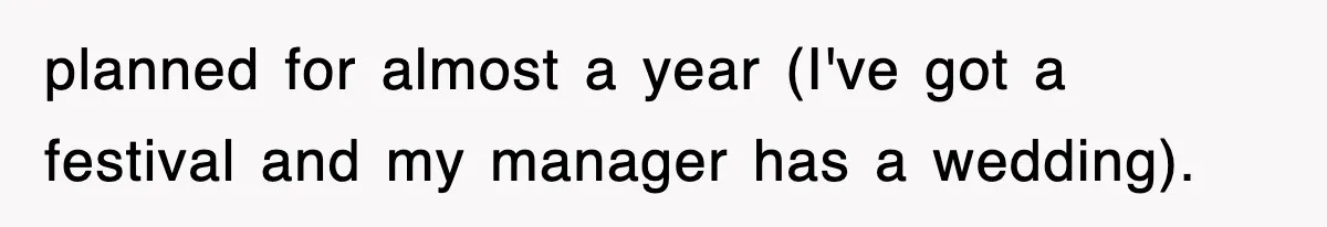 planned for almost a year (I've got a festival and my manager has a wedding).