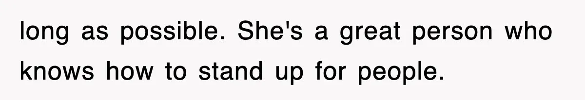 long as possible. She's a great person who knows how to stand up for people.