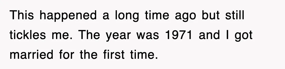 This happened a long time ago but still tickles me. The year was 1971 and I got married for the first time.