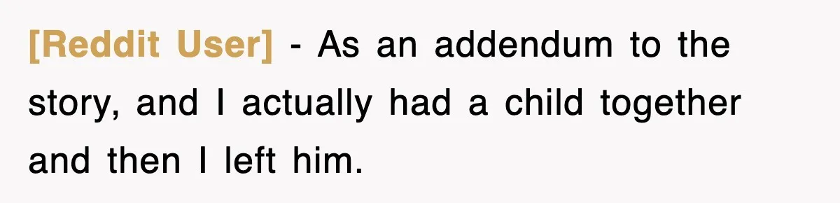 [Reddit User] − As an addendum to the story, and I actually had a child together and then I left him.