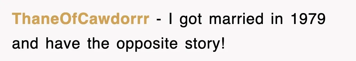 ThaneOfCawdorrr − I got married in 1979 and have the opposite story!