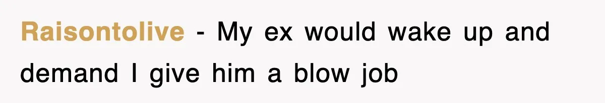 Raisontolive − My ex would wake up and demand I give him a blow job
