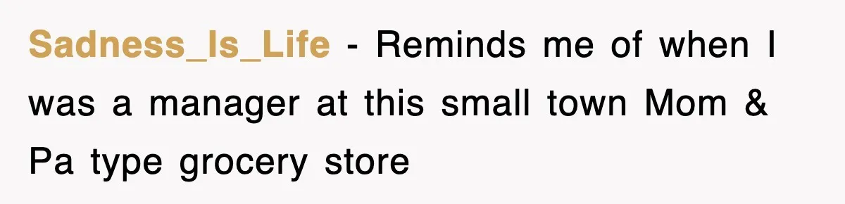 Sadness_Is_Life − Reminds me of when I was a manager at this small town Mom & Pa type grocery store