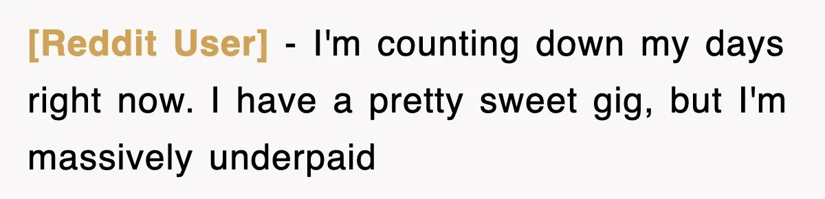 [Reddit User] − I'm counting down my days right now. I have a pretty sweet gig, but I'm massively underpaid