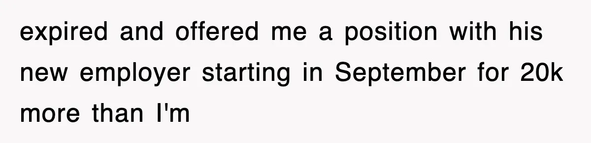 expired and offered me a position with his new employer starting in September for 20k more than I'm