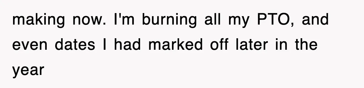 making now. I'm burning all my PTO, and even dates I had marked off later in the year