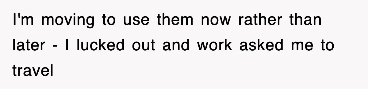 I'm moving to use them now rather than later - I lucked out and work asked me to travel