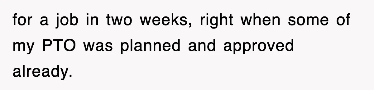 for a job in two weeks, right when some of my PTO was planned and approved already.