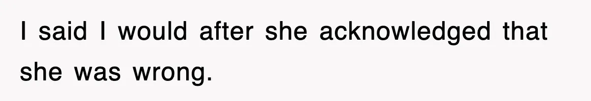 I said I would after she acknowledged that she was wrong.