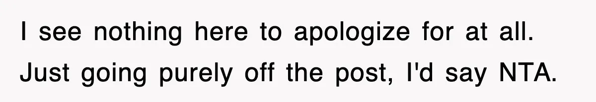 I see nothing here to apologize for at all. Just going purely off the post, I'd say NTA.