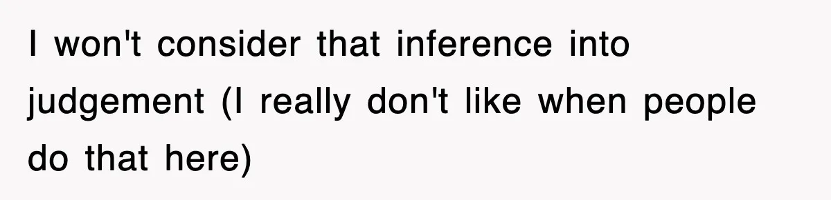 I won't consider that inference into judgement (I really don't like when people do that here)