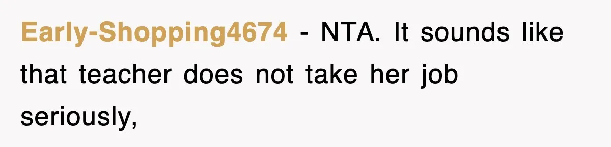 Early-Shopping4674 − NTA. It sounds like that teacher does not take her job seriously,