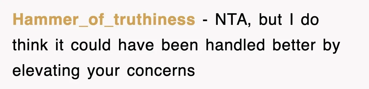 Hammer_of_truthiness − NTA, but I do think it could have been handled better by elevating your concerns