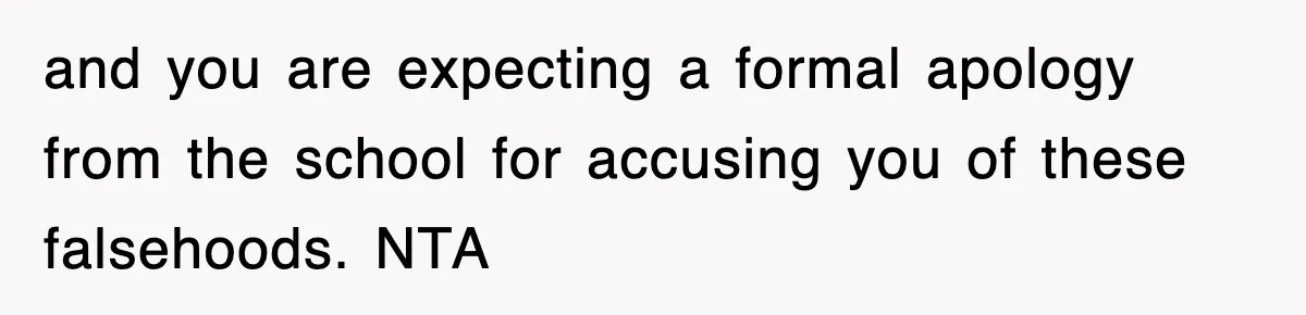 and you are expecting a formal apology from the school for accusing you of these falsehoods. NTA