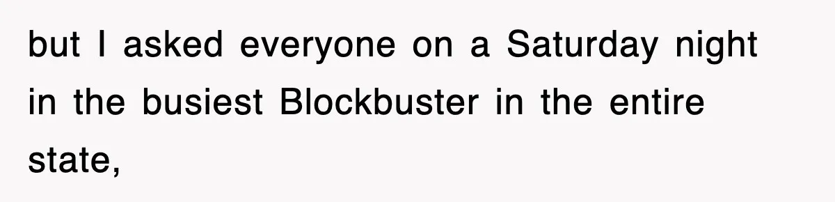 Employee Turns Blockbuster’s Upsell Trick Into Charity Hack, Raises Thousands Right Under Their Nose but I asked everyone on a Saturday night in the busiest Blockbuster in the entire state,