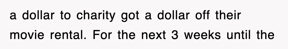 Employee Turns Blockbuster’s Upsell Trick Into Charity Hack, Raises Thousands Right Under Their Nose a dollar to charity got a dollar off their movie rental. For the next 3 weeks until the