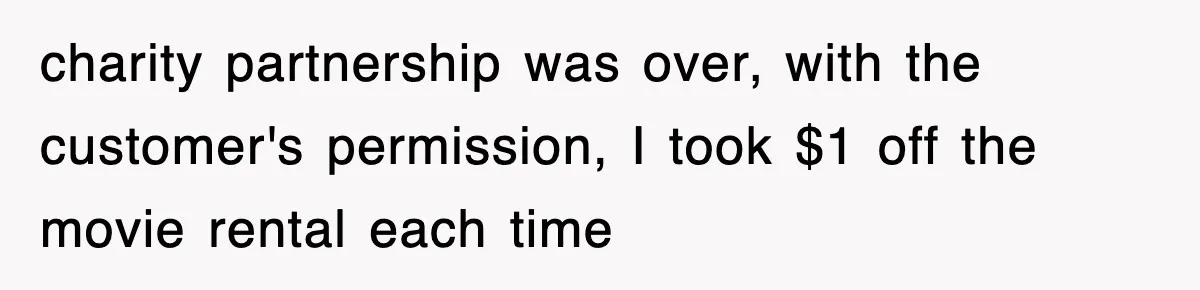 Employee Turns Blockbuster’s Upsell Trick Into Charity Hack, Raises Thousands Right Under Their Nose charity partnership was over, with the customer's permission, I took $1 off the movie rental each time