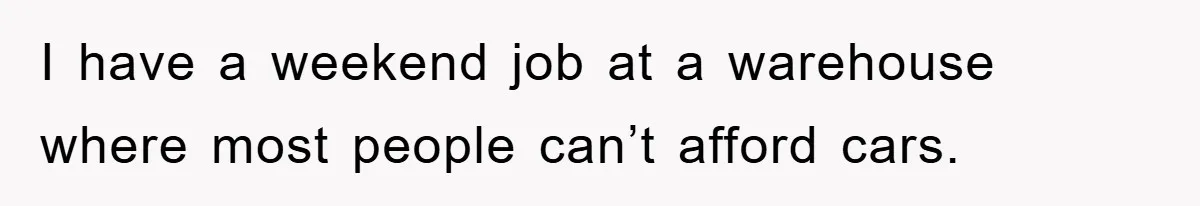 I have a weekend job at a warehouse where most people can’t afford cars.