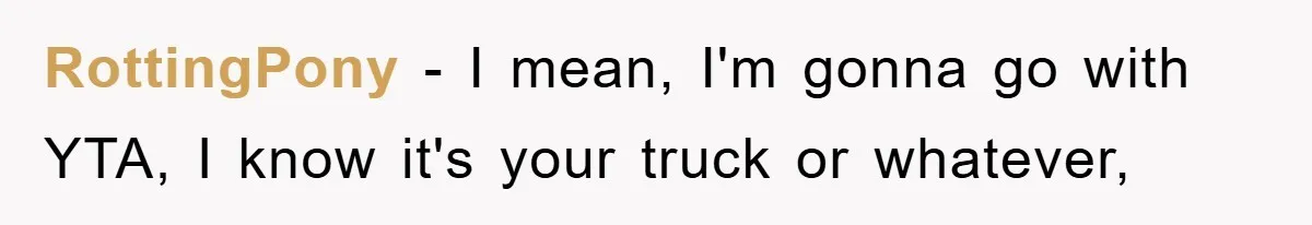 RottingPony − I mean, I'm gonna go with YTA, I know it's your truck or whatever,