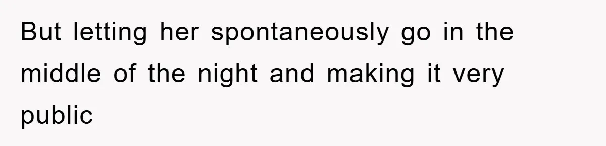 But letting her spontaneously go in the middle of the night and making it very public