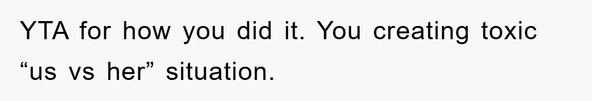 YTA for how you did it. You creating toxic “us vs her” situation.