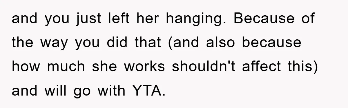 and you just left her hanging. Because of the way you did that (and also because how much she works shouldn't affect this) and will go with YTA.