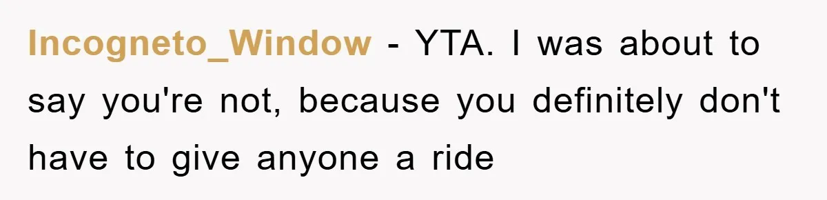 Incogneto_Window − YTA. I was about to say you're not, because you definitely don't have to give anyone a ride