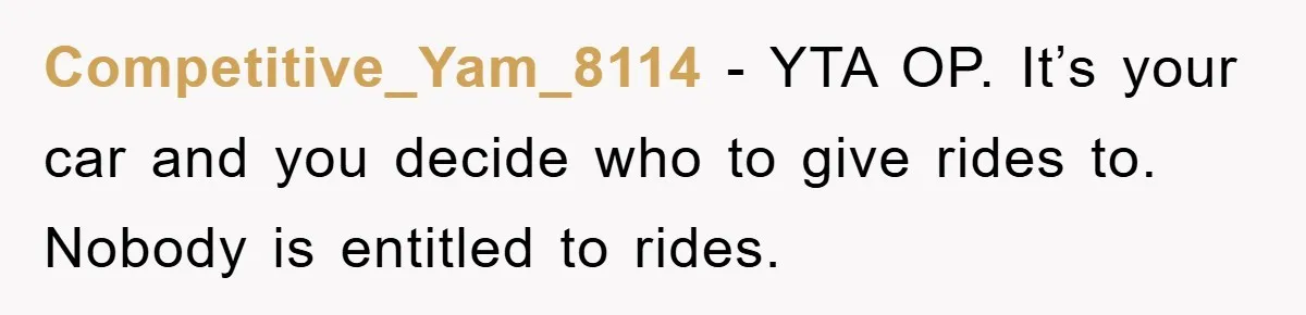 Competitive_Yam_8114 − YTA OP. It’s your car and you decide who to give rides to. Nobody is entitled to rides.