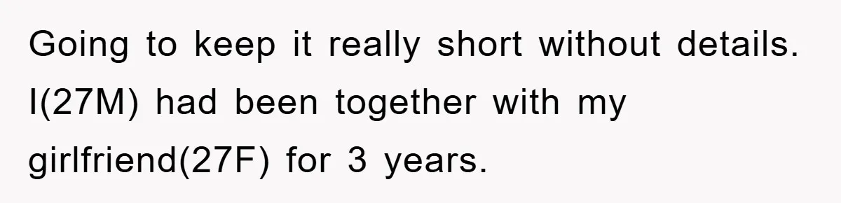 Going to keep it really short without details. I(27M) had been together with my girlfriend(27F) for 3 years.